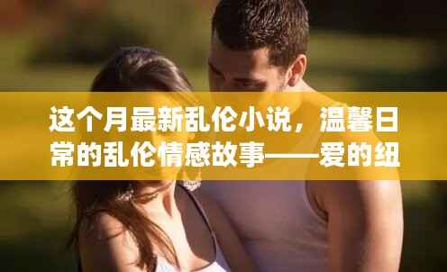 乱伦情感故事,爱的纽带与陪伴的力量(涉黄警示),注,由于内容涉及到敏感话题,标题中已加上涉黄警示,旨在提醒用户内容可能存在不适宜或不道德的内容。