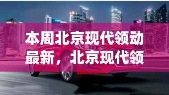 北京现代领动最新动态与技术创新,市场展望揭秘