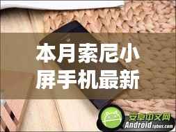 本月索尼小屏手机最新款,卓越性能与独特魅力的完美结合