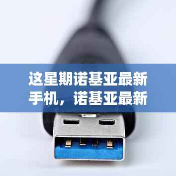 诺基亚最新手机一周观察,技术革新与用户体验的完美结合,引领时代潮流