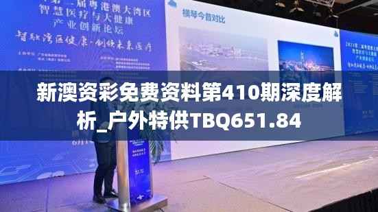 新澳资彩免费资料第410期深度解析_户外特供TBQ651.84