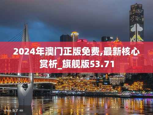 2024年澳门正版免费,最新核心赏析_旗舰版53.71