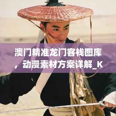 澳门精准龙门客栈图库,动漫素材方案详解_KET244.66