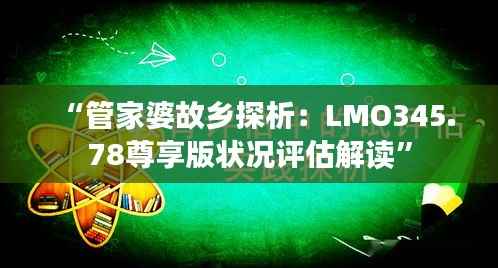 “管家婆故乡探析:LMO345.78尊享版状况评估解读”