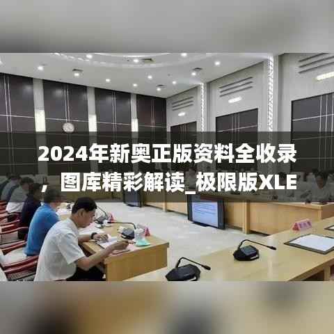 2024年新奥正版资料全收录,图库精彩解读_极限版XLE793.91