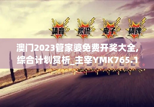 澳门2023管家婆免费开奖大全,综合计划赏析_主宰YMK765.13