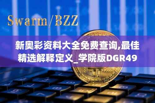 新奥彩资料大全免费查询,最佳精选解释定义_学院版DGR498.72