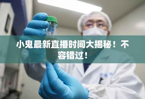 小鬼最新直播时间大揭秘!不容错过!