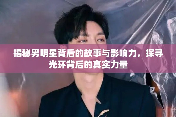 揭秘男明星背后的故事与影响力,探寻光环背后的真实力量