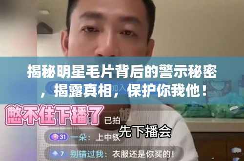 揭秘明星毛片背后的警示秘密,揭露真相,保护你我他!