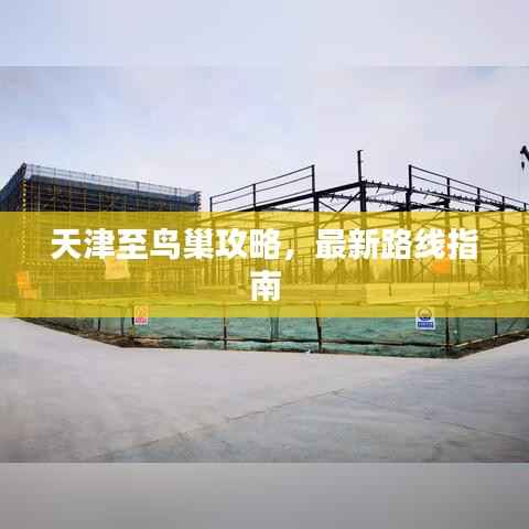 天津至鸟巢攻略,最新路线指南