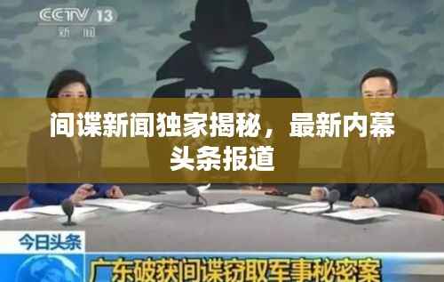 间谍新闻独家揭秘，最新内幕头条报道