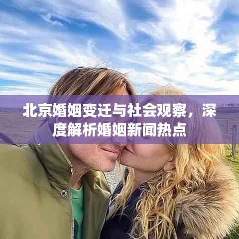 北京婚姻变迁与社会观察,深度解析婚姻新闻热点