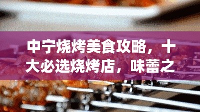 中宁烧烤美食攻略,十大必选烧烤店,味蕾之旅不容错过