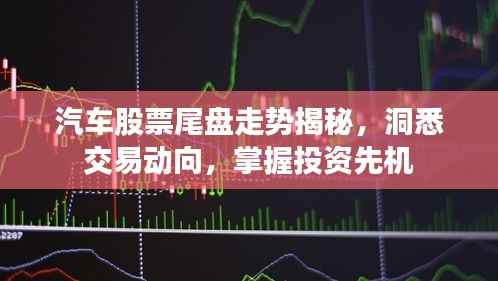 汽车股票尾盘走势揭秘,洞悉交易动向,掌握投资先机