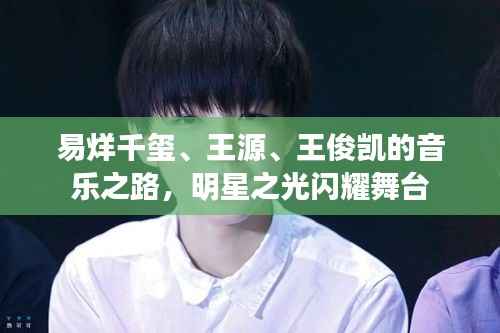 易烊千玺、王源、王俊凯的音乐之路,明星之光闪耀舞台