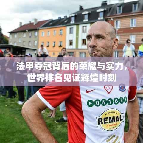 法甲夺冠背后的荣耀与实力,世界排名见证辉煌时刻