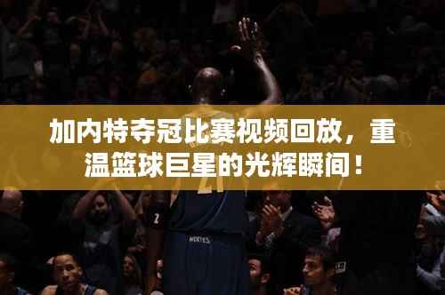 加内特夺冠比赛视频回放,重温篮球巨星的光辉瞬间!