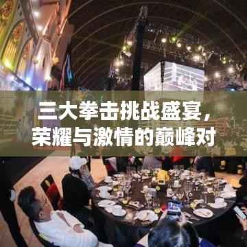三大拳击挑战盛宴,荣耀与激情的巅峰对决!