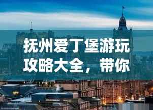 抚州爱丁堡游玩攻略大全,带你玩转这座魅力之都!