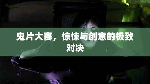 鬼片大赛,惊悚与创意的极致对决