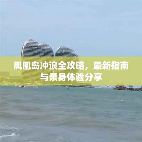 凤凰岛冲浪全攻略，最新指南与亲身体验分享