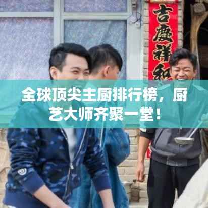 全球顶尖主厨排行榜,厨艺大师齐聚一堂!