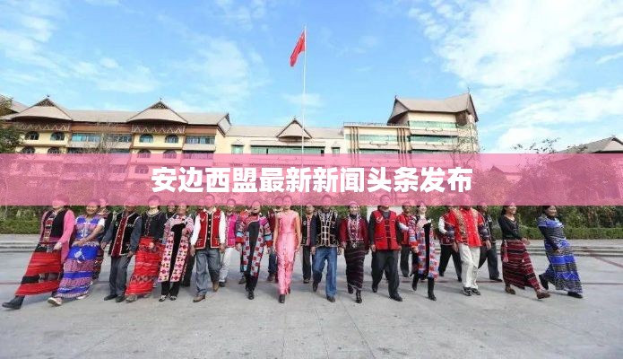 安边西盟最新新闻头条发布