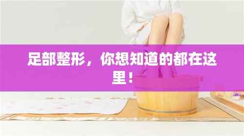 足部整形,你想知道的都在这里!