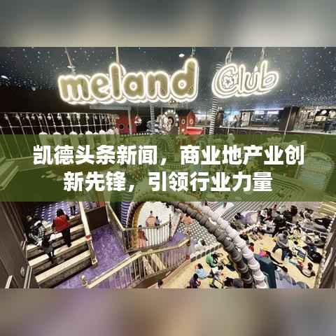 凯德头条新闻,商业地产业创新先锋,引领行业力量