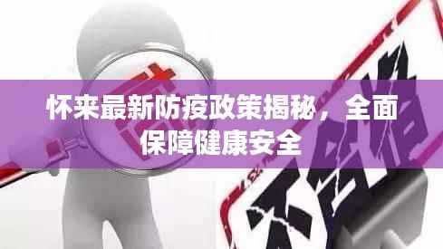 怀来最新防疫政策揭秘,全面保障健康安全