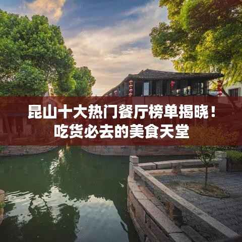 昆山十大热门餐厅榜单揭晓！吃货必去的美食天堂
