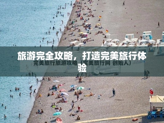 旅游完全攻略,打造完美旅行体验