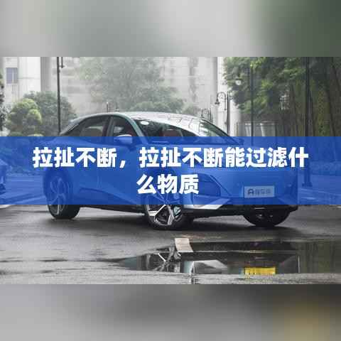 拉扯不断，拉扯不断能过滤什么物质 