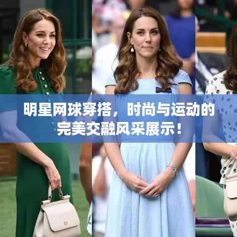 明星网球穿搭,时尚与运动的完美交融风采展示!