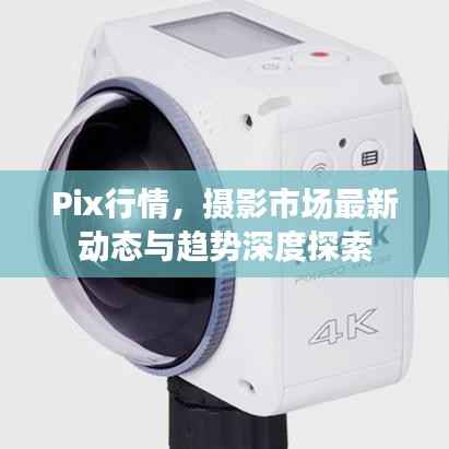 Pix行情,摄影市场最新动态与趋势深度探索