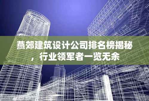 燕郊建筑设计公司排名榜揭秘,行业领军者一览无余