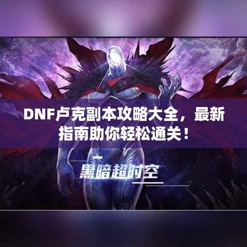 DNF卢克副本攻略大全,最新指南助你轻松通关!