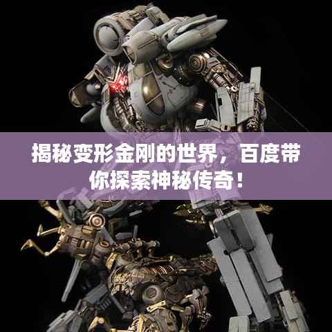 揭秘变形金刚的世界,百度带你探索神秘传奇!