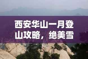 西安华山一月登山攻略,绝美雪景与独特体验